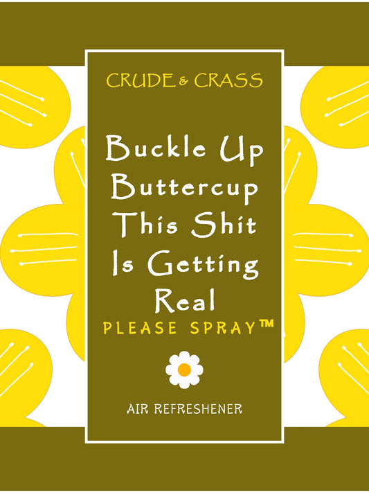 BUCKLE UP BUTTERCUP THIS SHIT IS GETTING REAL   Please Spray™
