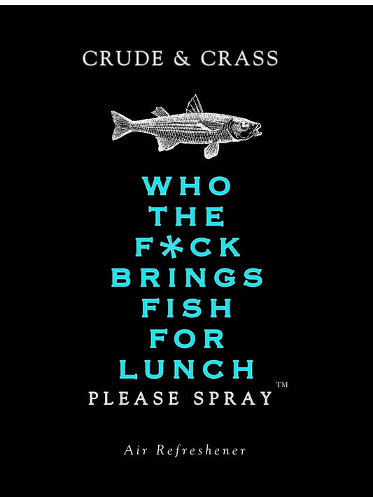 WHO THE F*CK BRINGS FISH FOR LUNCH   Please Spray™
