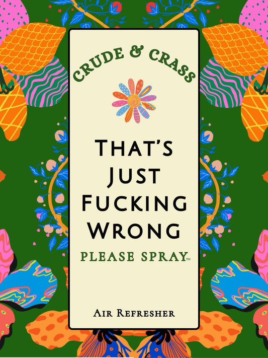 THAT'S JUST FUCKING WRONG  Please Spray™