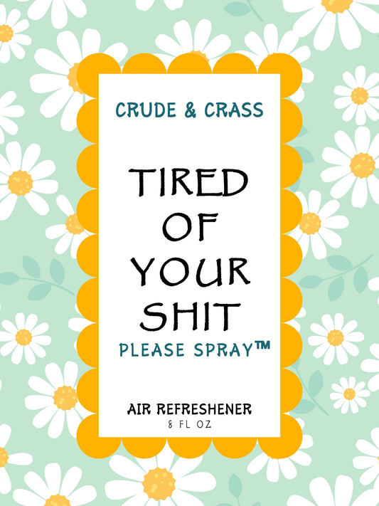 TIRED OF YOUR SHIT   Please Spray™