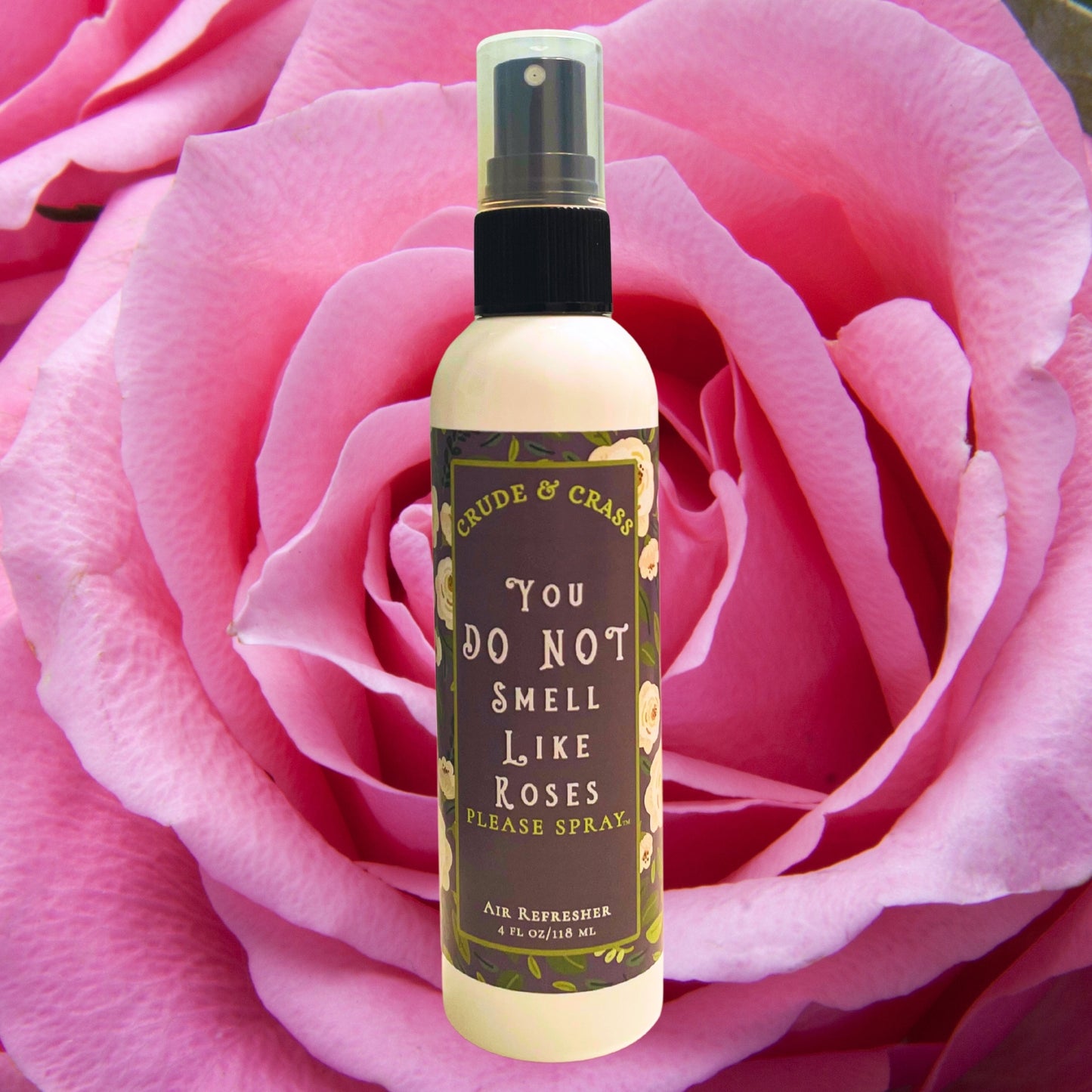 YOU DO NOT SMELL LIKE ROSES  Please Spray™