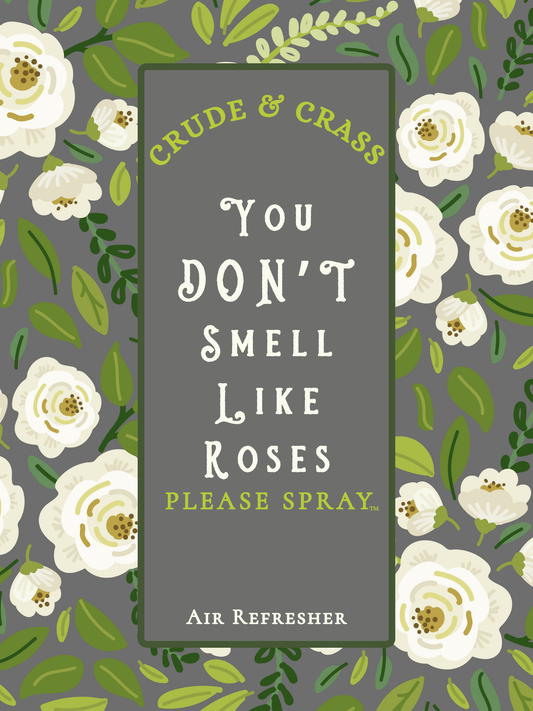 YOU DON'T SMELL LIKE ROSES  Please Spray™